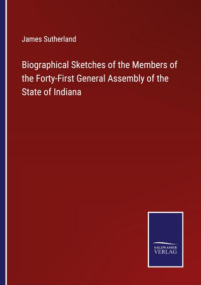 Biographical Sketches of the Members of the Forty-First General Assembly of the State of Indiana