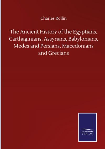 The Ancient History of the Egyptians, Carthaginians, Assyrians, Babylonians, Medes and Persians, Macedonians and Grecians