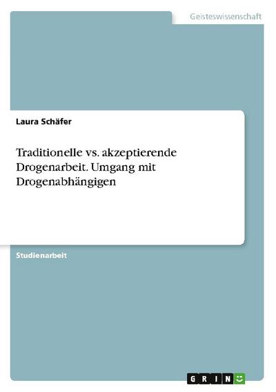 Traditionelle vs. akzeptierende Drogenarbeit. Umgang mit Drogenabhängigen
