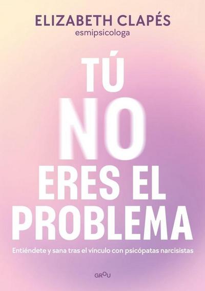 Tú No Eres El Problema: Entiéndete Y Sana Tras El Vínculo Con Personas Narcisistas / You Are Not the Problem