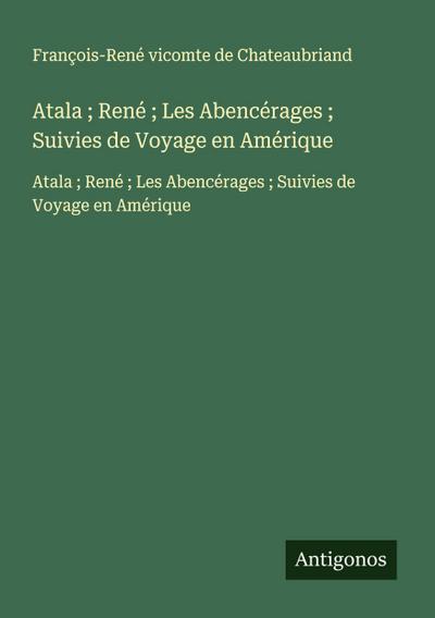 Atala ; René ; Les Abencérages ; Suivies de Voyage en Amérique