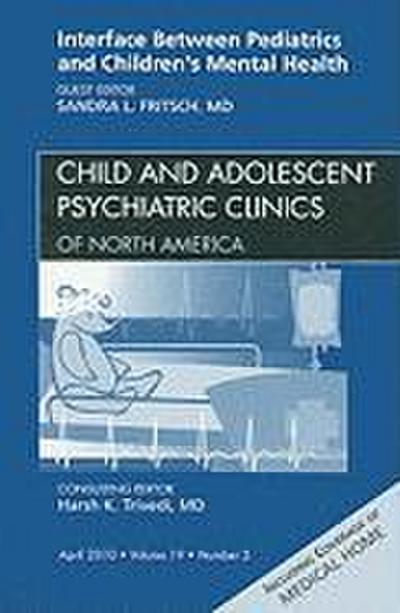 Interface Between Pediatrics and Children’s Mental Health, an Issue of Child and Adolescent Psychiatric Clinics of North America