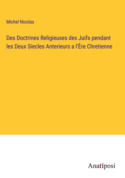 Des Doctrines Religieuses des Juifs pendant les Deux Siecles Anterieurs a l’Ère Chretienne