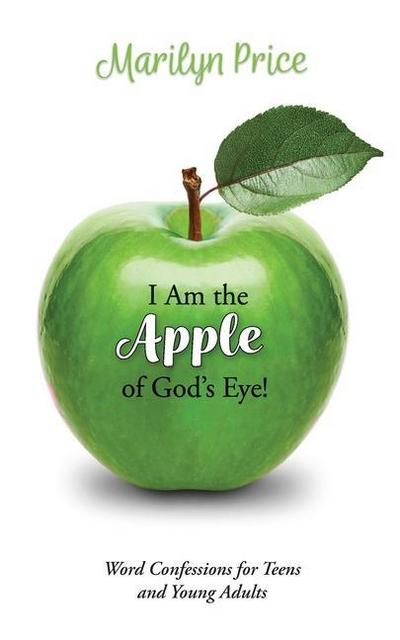 I Am the Apple of God’s Eye!: Word Confessions for Teens and Young Adults