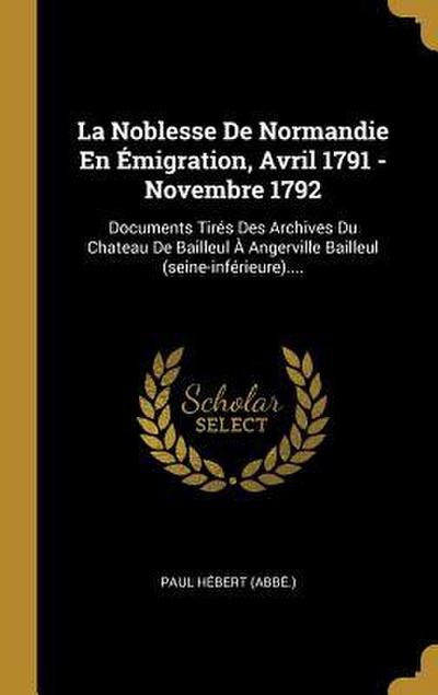 La Noblesse De Normandie En Émigration, Avril 1791 - Novembre 1792: Documents Tirés Des Archives Du Chateau De Bailleul À Angerville Bailleul (seine-i