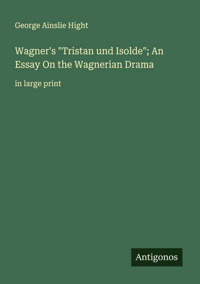 Wagner’s "Tristan und Isolde"; An Essay On the Wagnerian Drama