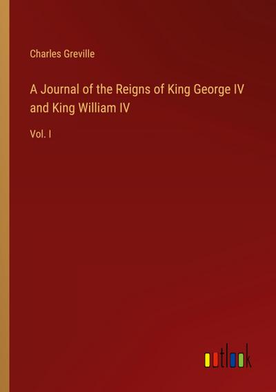 A Journal of the Reigns of King George IV and King William IV
