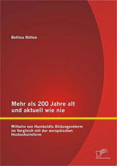Mehr als 200 Jahre alt und aktuell wie nie: Wilhelm von Humboldts Bildungsreform im Vergleich mit der europäischen Hochschulreform
