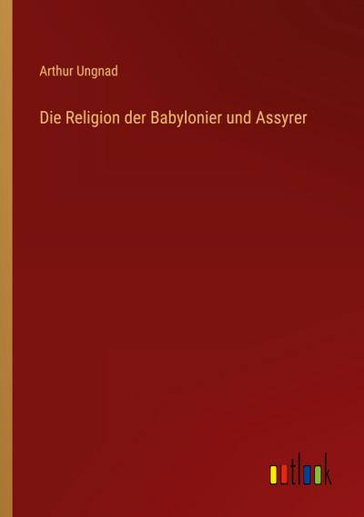 Die Religion der Babylonier und Assyrer