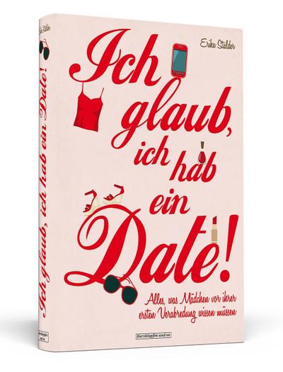 Ich glaub, ich hab ein Date!: Alles, was Mädchen vor ihrer ersten Verabredung wissen müssen