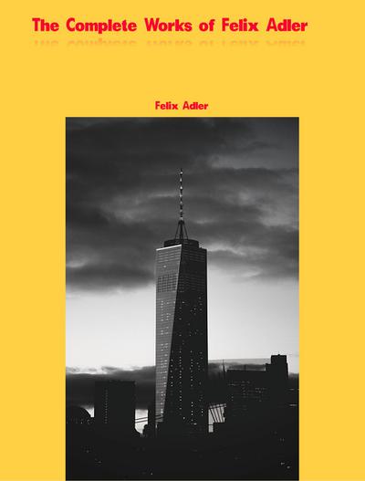The Complete Works of Felix Adler