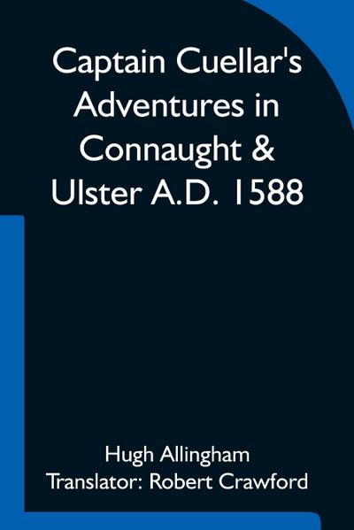Captain Cuellar’s Adventures in Connaught & Ulster A.D. 1588; To which is added An Introduction and Complete Translation of Captain Cuellar’s Narrative of the Spanish Armada and his adventures in Ireland