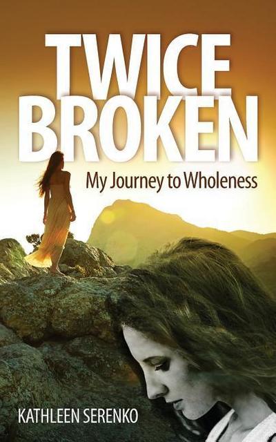 Twice Broken: My Journey to Wholeness