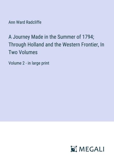 A Journey Made in the Summer of 1794; Through Holland and the Western Frontier, In Two Volumes