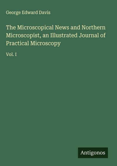 The Microscopical News and Northern Microscopist, an Illustrated Journal of Practical Microscopy