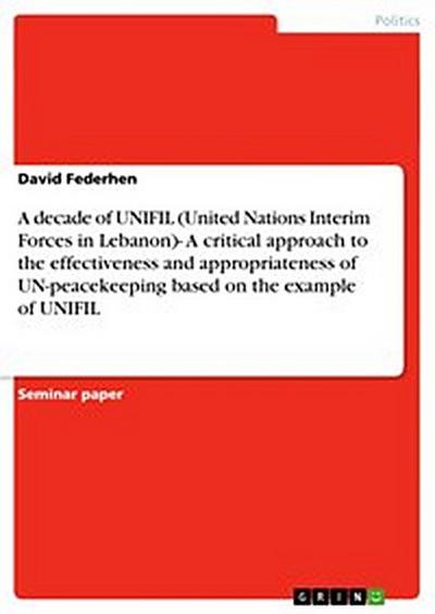 A decade of UNIFIL (United Nations Interim Forces in Lebanon)- A critical approach to the effectiveness and appropriateness of UN-peacekeeping based on the example of UNIFIL