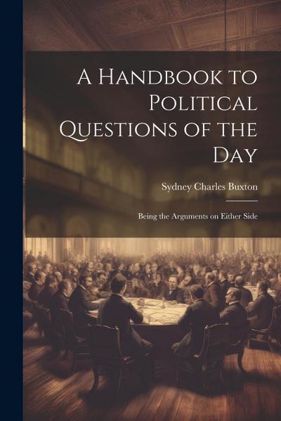A Handbook to Political Questions of the Day: Being the Arguments on Either Side
