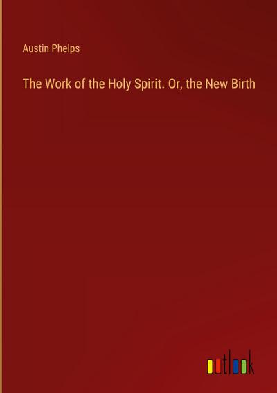 The Work of the Holy Spirit. Or, the New Birth