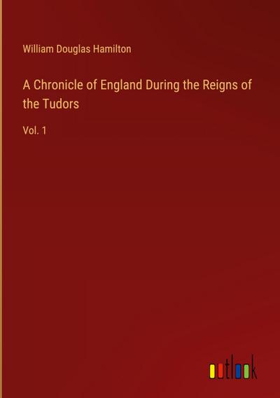 A Chronicle of England During the Reigns of the Tudors