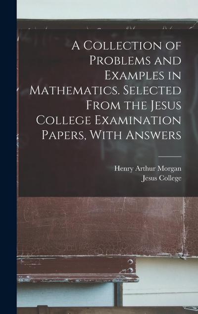A Collection of Problems and Examples in Mathematics. Selected From the Jesus College Examination Papers, With Answers