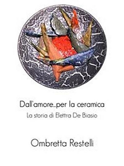 Dall’amore...per la ceramica. La storia di Elettra De Biasio.