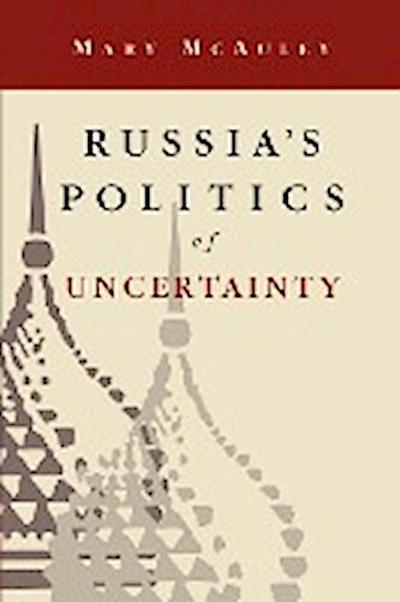 Russia’s Politics of Uncertainty