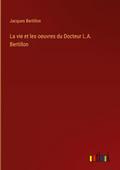 La vie et les oeuvres du Docteur L.A. Bertillon
