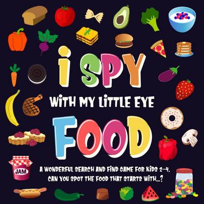 I Spy With My Little Eye - Food. A Wonderful Search and Find Game for Kids 2-4. Can You Spot the Food That Starts With...? (I Spy Books for Kids 2-4, #3)