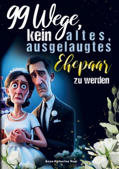 99 Wege, kein altes, ausgelaugtes Ehepaar zu werden - Das lustigste Mitmach-Buch für alle Verheirateten, die ihre Ehe mit Humor frisch halten wollen