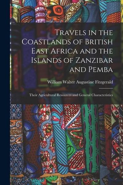 Travels in the Coastlands of British East Africa and the Islands of Zanzibar and Pemba: Their Agricultural Resources and General Characteristics