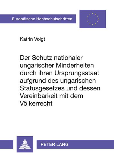 Der Schutz nationaler ungarischer Minderheiten durch ihren Ursprungsstaat aufgrund des ungarischen Statusgesetzes und dessen Vereinbarkeit mit dem Völkerrecht