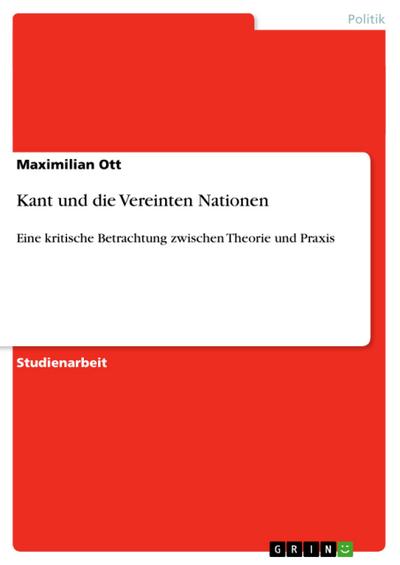 Kant und die Vereinten Nationen: Eine kritische Betrachtung zwischen Theorie und Praxis - Maximilian Ott