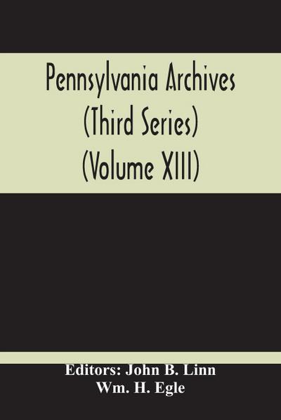 Pennsylvania Archives (Third Series) (Volume Xiii)
