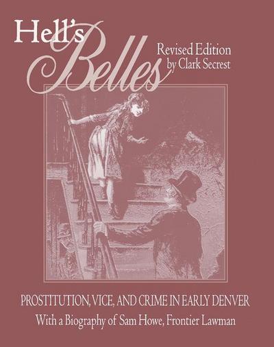 Hell’s Belles, Revised Edition: Prostitution, Vice, and Crime in Early Denver, with a Biography of Sam Howe, Frontier Lawman