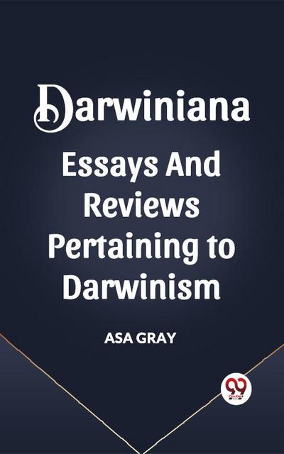 DARWINIANA ESSAYS AND REVIEWS PERTAINING TO DARWINISM