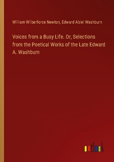 Voices from a Busy Life. Or, Selections from the Poetical Works of the Late Edward A. Washburn