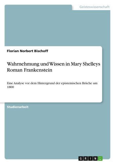 Wahrnehmung und Wissen in Mary Shelleys Roman Frankenstein
