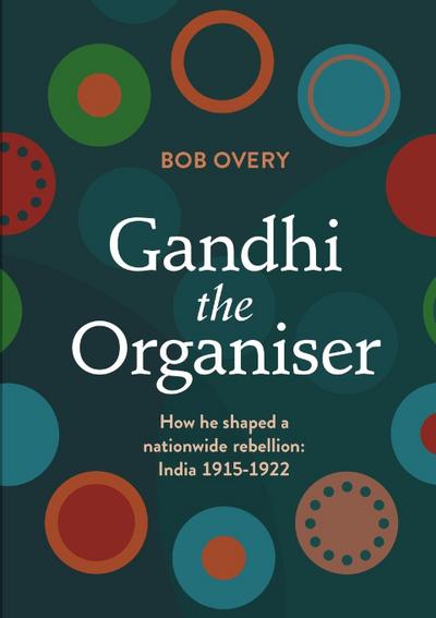 Gandhi the Organiser. How he shaped a nationwide rebellion