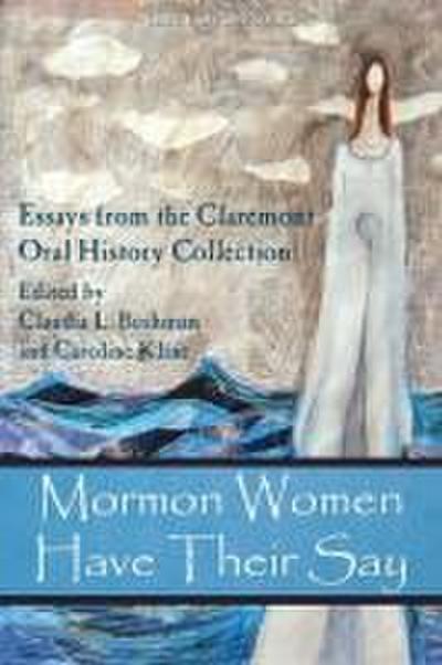 Mormon Women Have Their Say: Essays from the Claremont Oral History Collection