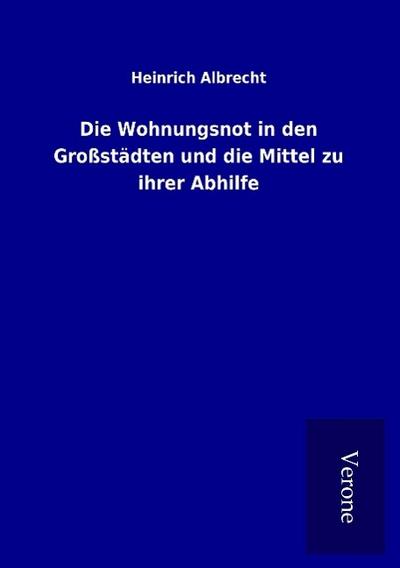 Die Wohnungsnot in den Großstädten und die Mittel zu ihrer Abhilfe