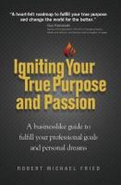 Igniting Your True Purpose and Passion: A Businesslike Guide to Fulfill Your Professional Goals and Personal Dreams