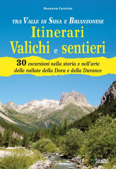 Tra Valle di Susa e Brianzonese. Itinerari valichi e sentieri. 30 escursioni nella storia e nell’arte delle vallate della Dora e della Durance