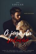 O Jogo Da Sedução: Como Te Tornares Um "casanova" Moderno E Conquistares Mulheres Atraentes - Edição Portuguesa.