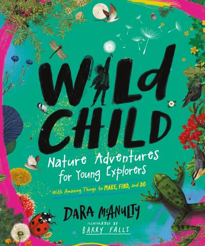 Wild Child: Nature Adventures for Young Explorers - with Amazing Things to Make, Find, and Do