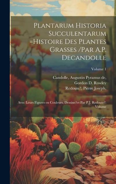 Plantarum historia succulentarum =Histoire des plantes grasses /par A.P. Decandolle; avec leurs figures en couleurs, dessine?es par P.J. Redoute?. Vol