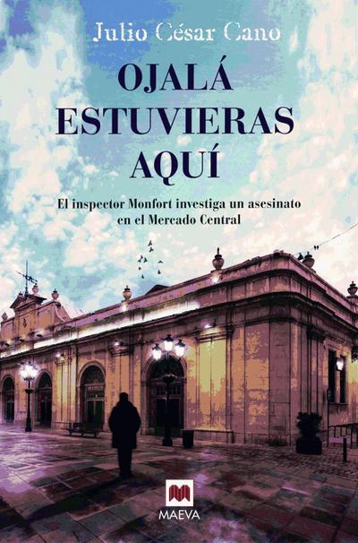 Ojalá estuvieras aquí : el inspector Monfort investiga un asesinato en el Mercado Central