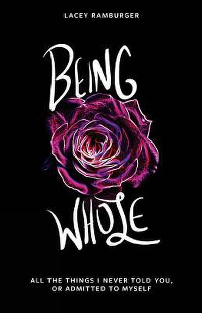 Being Whole: All the Things I Never Told You, Or Admitted to Myself