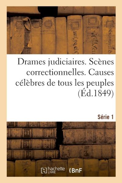 Drames Judiciaires. Scènes Correctionnelles. Causes Célèbres de Tous Les Peuples. Série 1