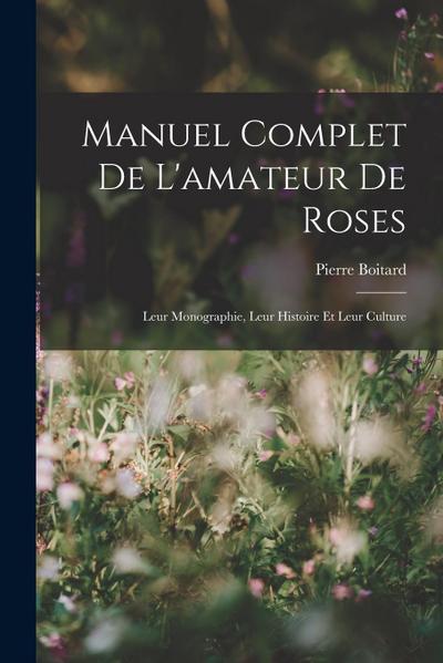 Manuel Complet De L’amateur De Roses: Leur Monographie, Leur Histoire Et Leur Culture