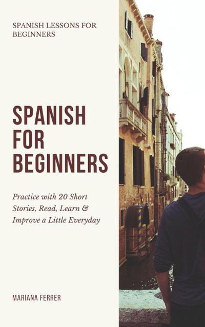 Spanish for Beginners: Practice Book with 20 Short Stories, Test Exercises, Questions & Answers to Learn Everyday Spanish Fast (Spanish Lessons for Beginners, #1)